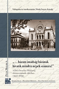 “...my homeland has to be called the house of prayer by every people!” The Israelite Religious Community of Pécs in the Mirror of the Written Sources (1837–1950)