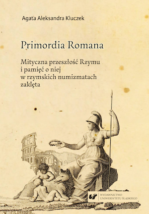 Primordia Romana. Mythical Past of Rome and Its Memory on Roman Coins.
